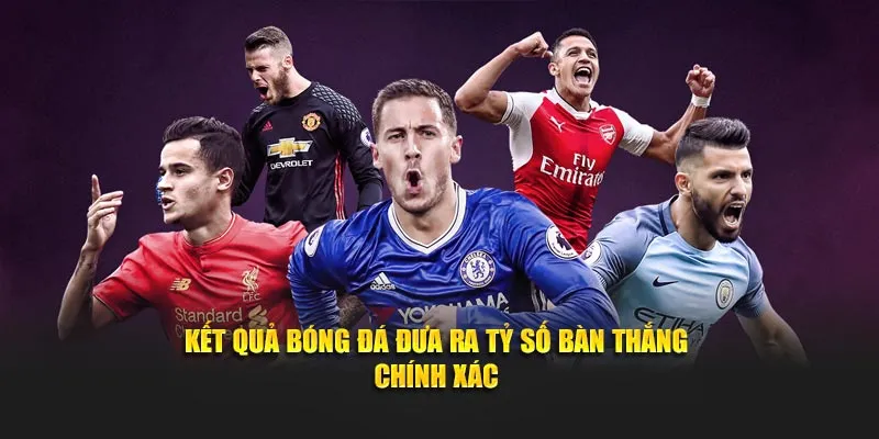 Kết quả bóng đá đưa ra tỷ số bàn thắng trận đấu chính xác