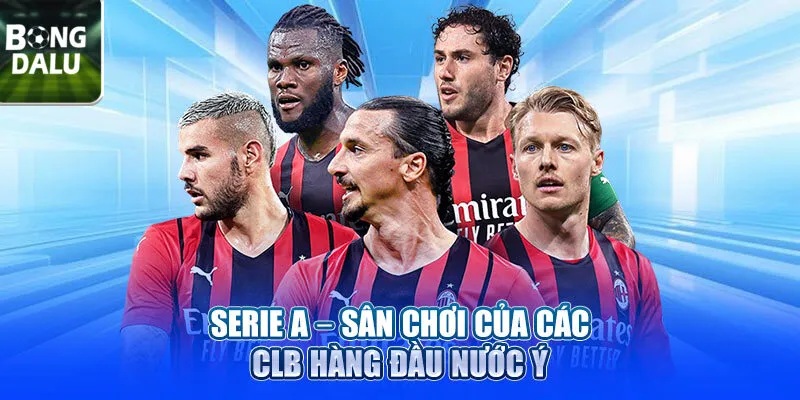 Serie A - Sân chơi của các CLB hàng đầu nước Ý
