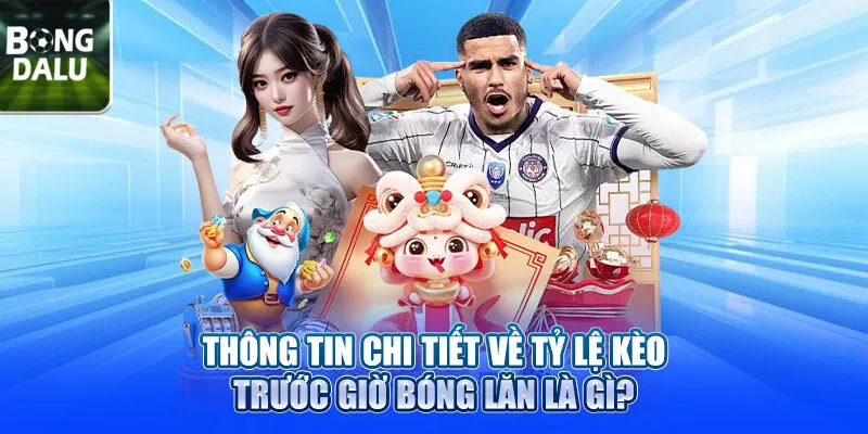 Thông tin chi tiết về tỷ lệ kèo trước giờ bóng lăn là gì